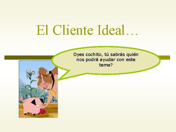 El Cliente Ideal… Oyes cochito, tú sabrás quién nos podrá ayudar con este tema?