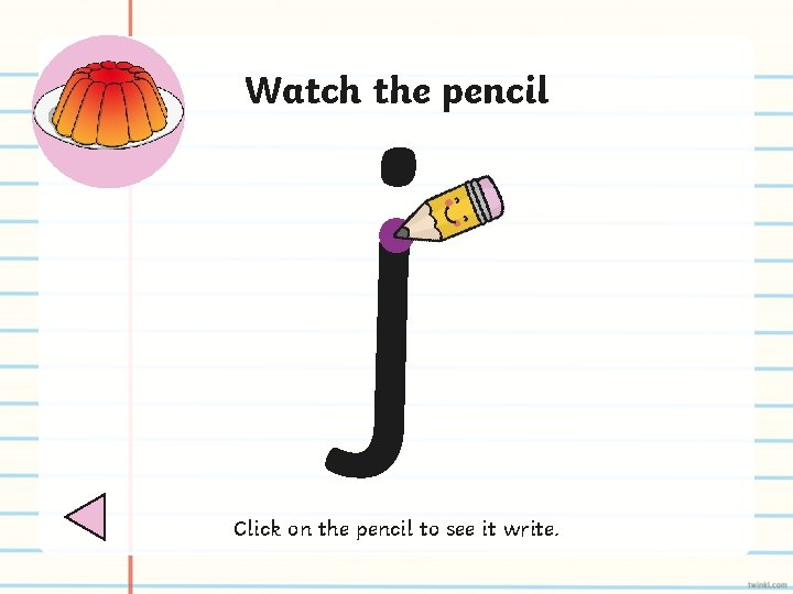 j Watch the pencil Click on the pencil to see it write. 