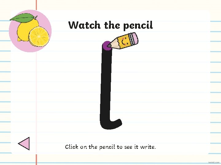 l Watch the pencil Click on the pencil to see it write. 