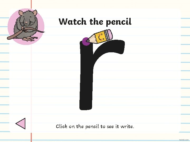 r Watch the pencil Click on the pencil to see it write. 