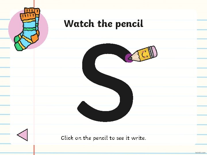 s Watch the pencil Click on the pencil to see it write. 