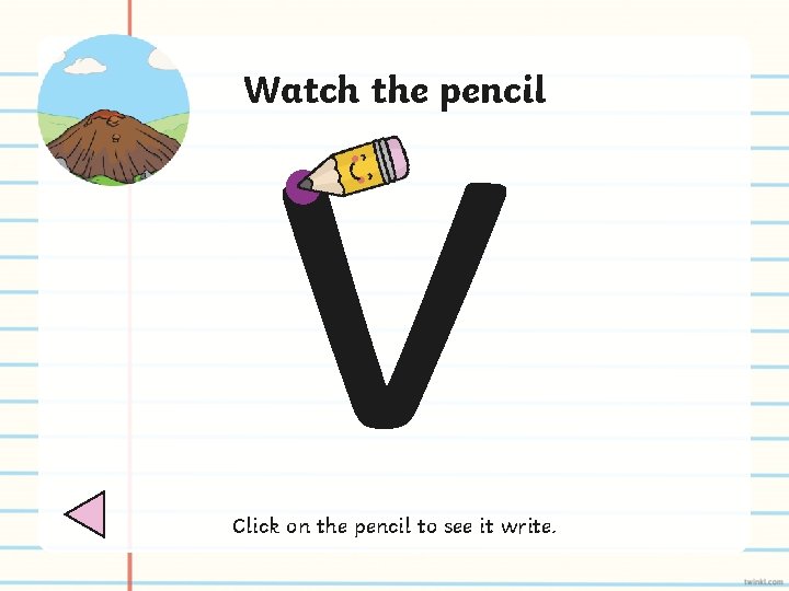 v Watch the pencil Click on the pencil to see it write. 