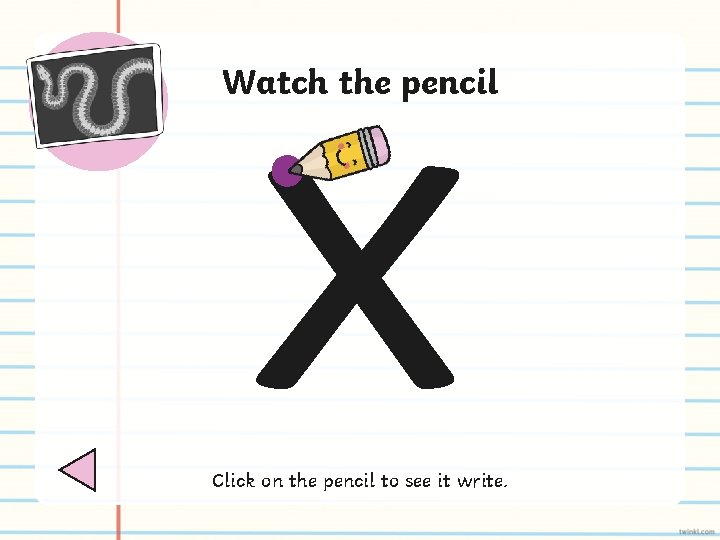 x Watch the pencil Click on the pencil to see it write. 