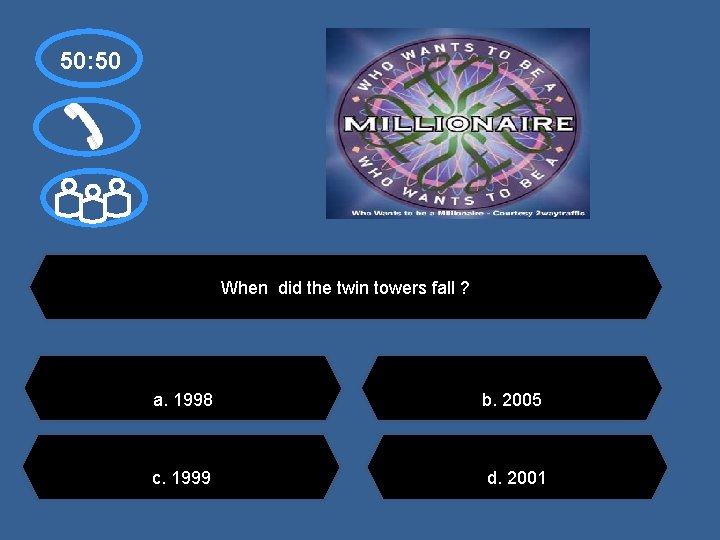 50: 50 When did the twin towers fall ? a. 1998 c. 1999 b.