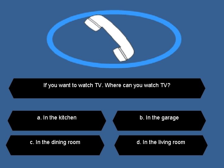 If you want to watch TV. Where can you watch TV? a. In the