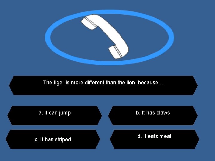 The tiger is more different than the lion, because… a. It can jump c.