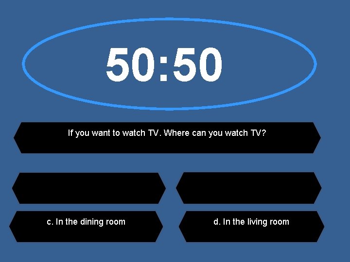 50: 50 If you want to watch TV. Where can you watch TV? c.