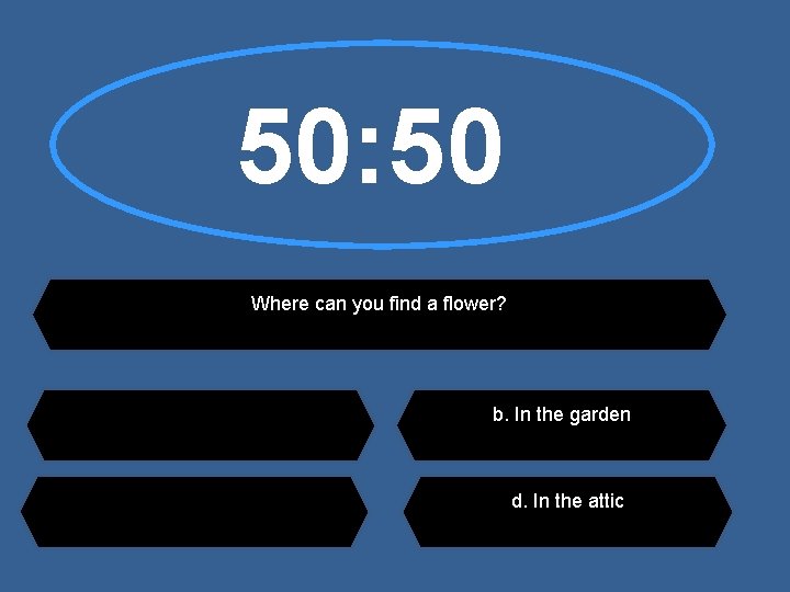 50: 50 Where can you find a flower? b. In the garden d. In