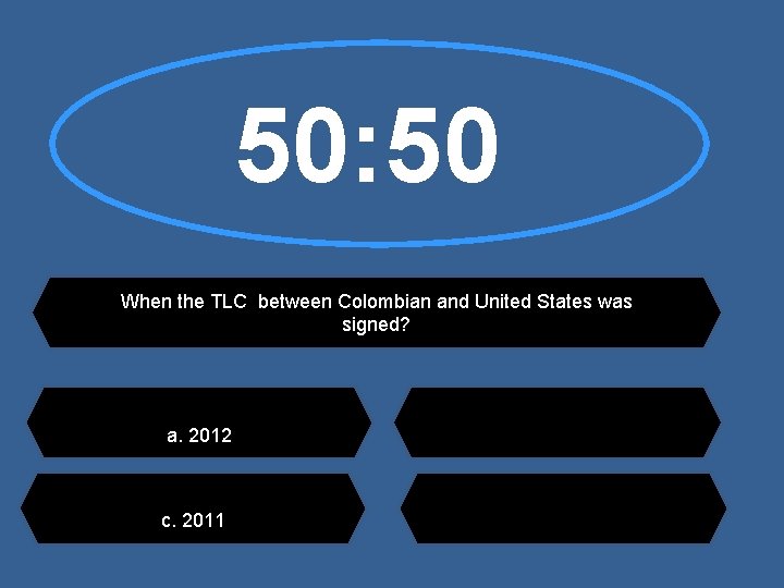 50: 50 When the TLC between Colombian and United States was signed? a. 2012