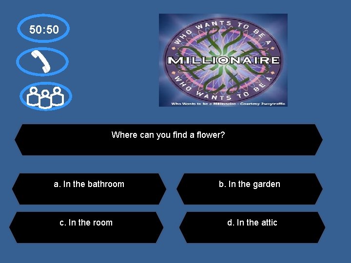 50: 50 Where can you find a flower? a. In the bathroom c. In