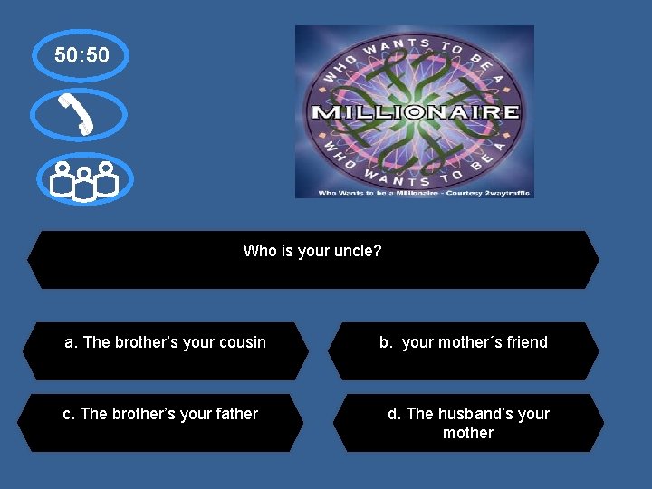 50: 50 Who is your uncle? a. The brother’s your cousin c. The brother’s