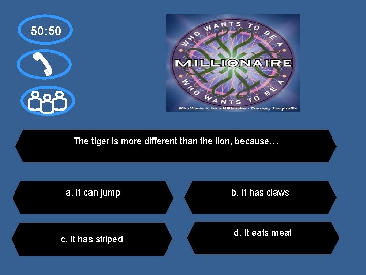 50: 50 The tiger is more different than the lion, because… a. It can