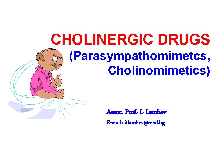 CHOLINERGIC DRUGS (Parasympathomimetcs, Cholinomimetics) Assoc. Prof. I. Lambev E-mail: itlambev@mail. bg 