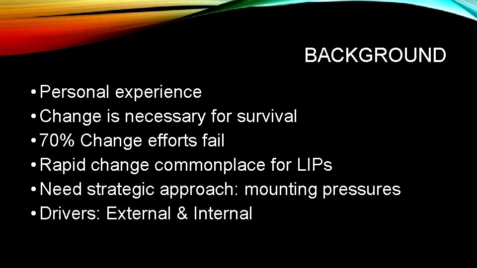 BACKGROUND • Personal experience • Change is necessary for survival • 70% Change efforts