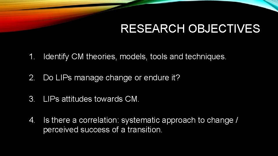 RESEARCH OBJECTIVES 1. Identify CM theories, models, tools and techniques. 2. Do LIPs manage