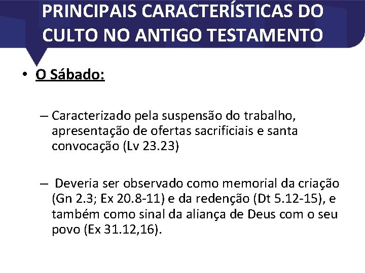 PRINCIPAIS CARACTERÍSTICAS DO CULTO NO ANTIGO TESTAMENTO • O Sábado: – Caracterizado pela suspensão