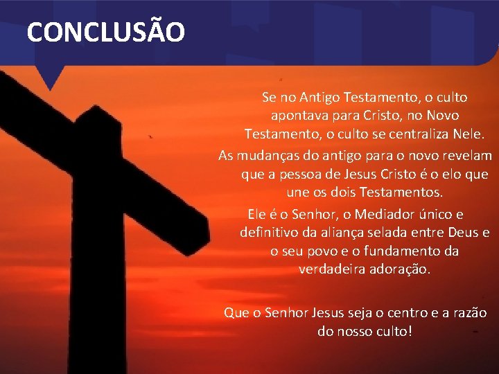 CONCLUSÃO Se no Antigo Testamento, o culto apontava para Cristo, no Novo Testamento, o