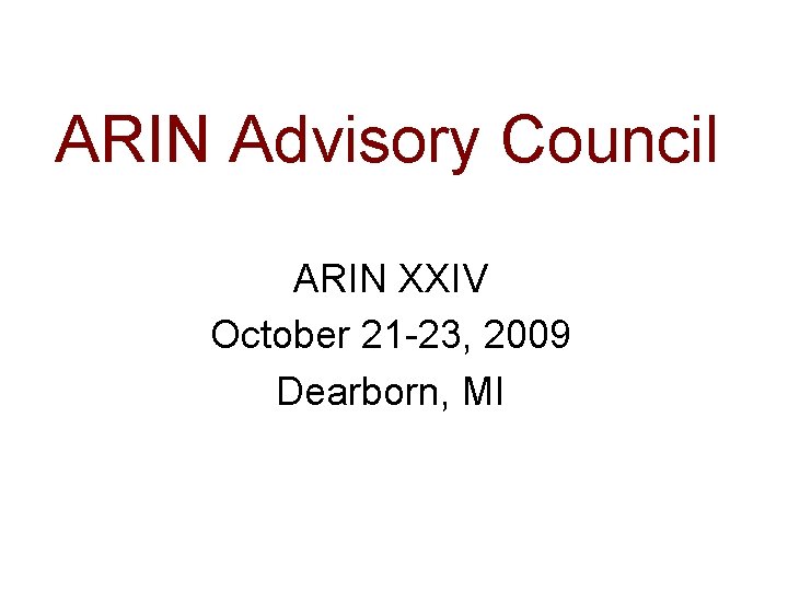 ARIN Advisory Council ARIN XXIV October 21 -23, 2009 Dearborn, MI 