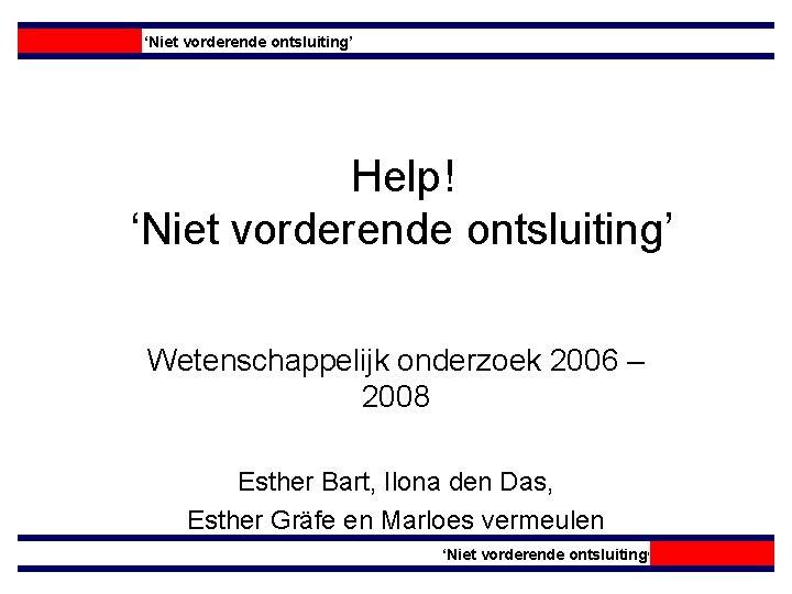 ‘Niet vorderende ontsluiting’ Help! ‘Niet vorderende ontsluiting’ Wetenschappelijk onderzoek 2006 – 2008 Esther Bart,