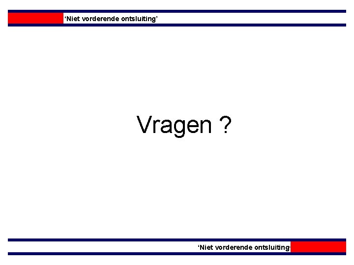 ‘Niet vorderende ontsluiting’ Vragen ? ‘Niet vorderende ontsluiting’ 