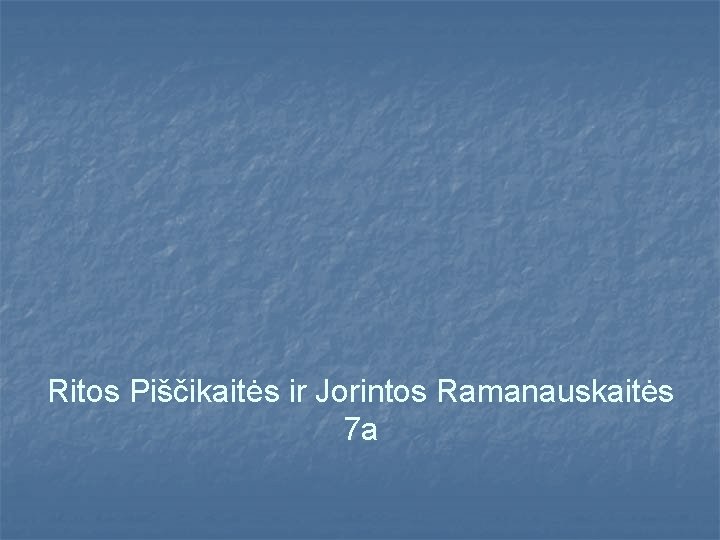 Ritos Piščikaitės ir Jorintos Ramanauskaitės 7 a Ritos Piščikaitės ir Jorintos Ramanauskaitės 7 a