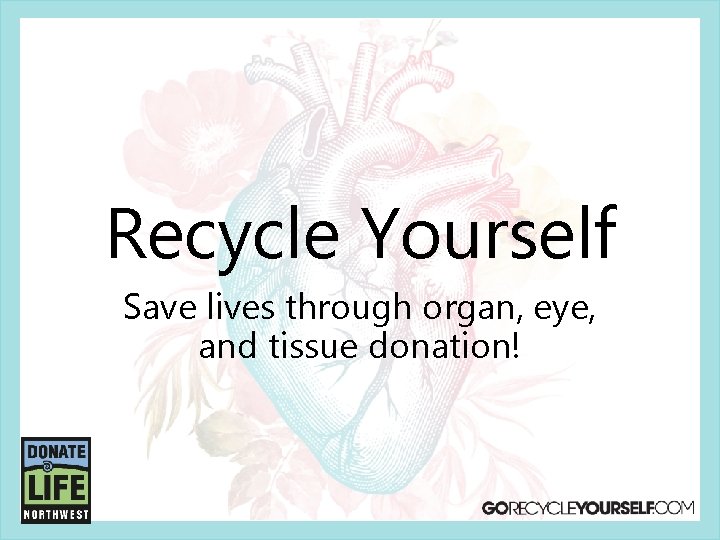 Recycle Yourself Save lives through organ, eye, and tissue donation! 