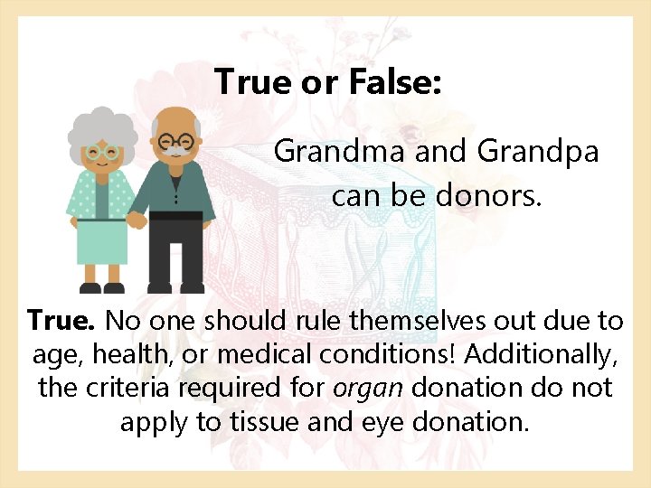 True or False: Grandma and Grandpa can be donors. True. No one should rule