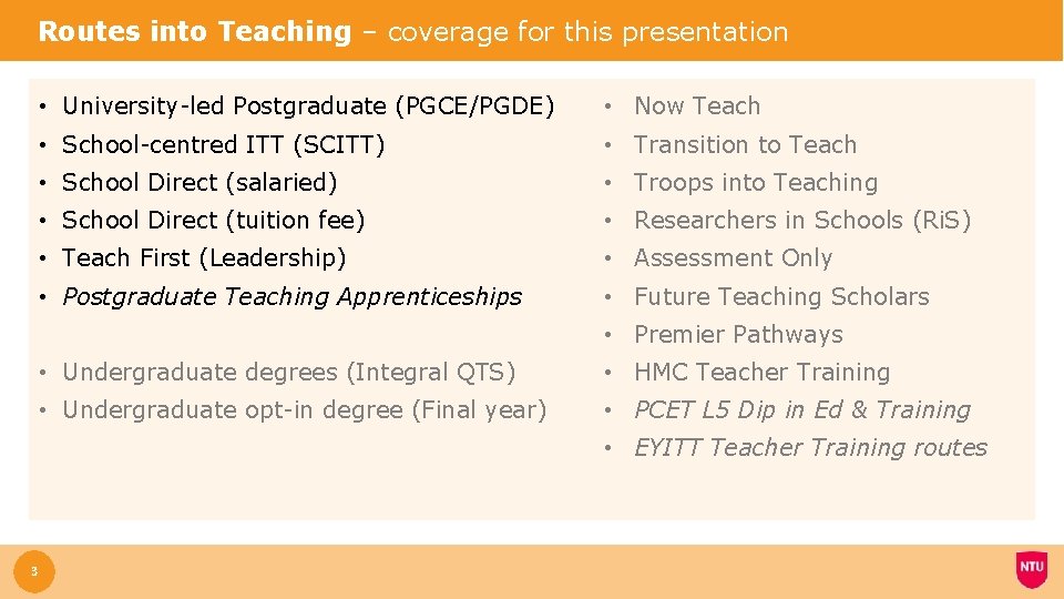 Routes into Teaching – coverage for this presentation • University-led Postgraduate (PGCE/PGDE) • Now