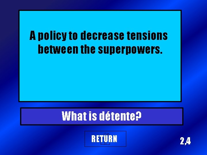 A policy to decrease tensions between the superpowers. What is détente? RETURN 2, 4
