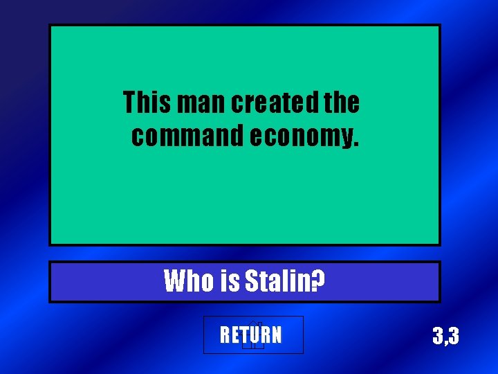 This man created the command economy. Who is Stalin? RETURN 3, 3 