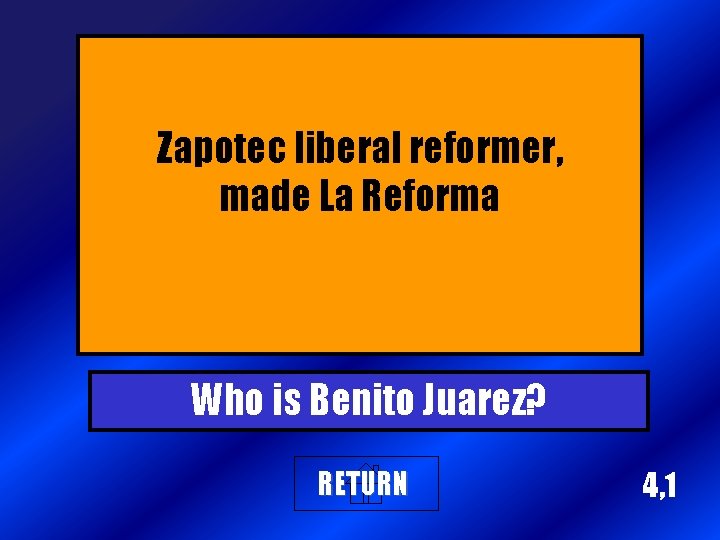Zapotec liberal reformer, made La Reforma Who is Benito Juarez? RETURN 4, 1 