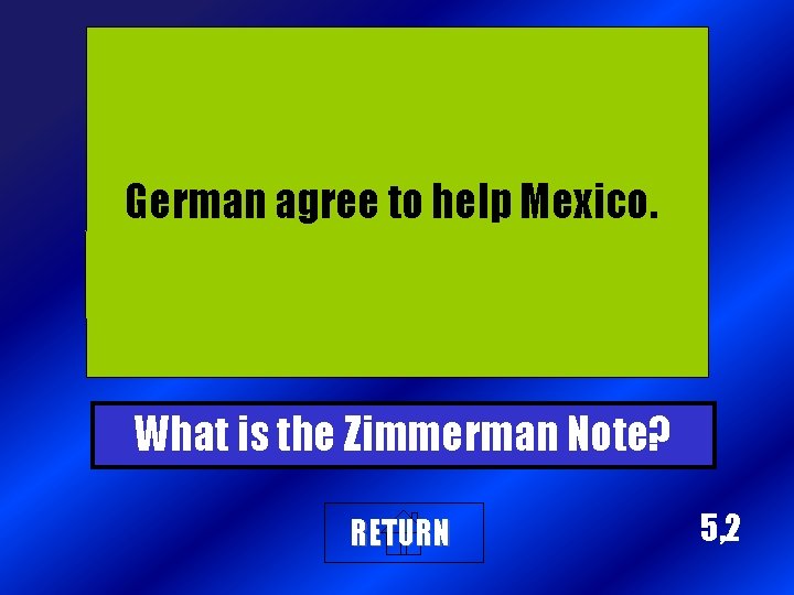 German agree to help Mexico. What is the Zimmerman Note? RETURN 5, 2 