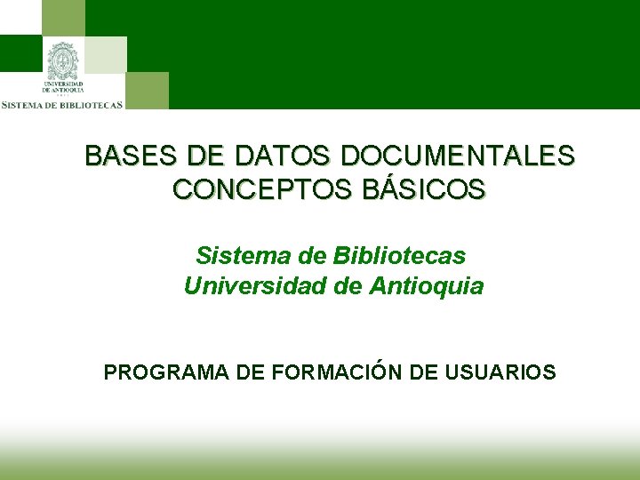 BASES DE DATOS DOCUMENTALES CONCEPTOS BÁSICOS Sistema de Bibliotecas Universidad de Antioquia PROGRAMA DE