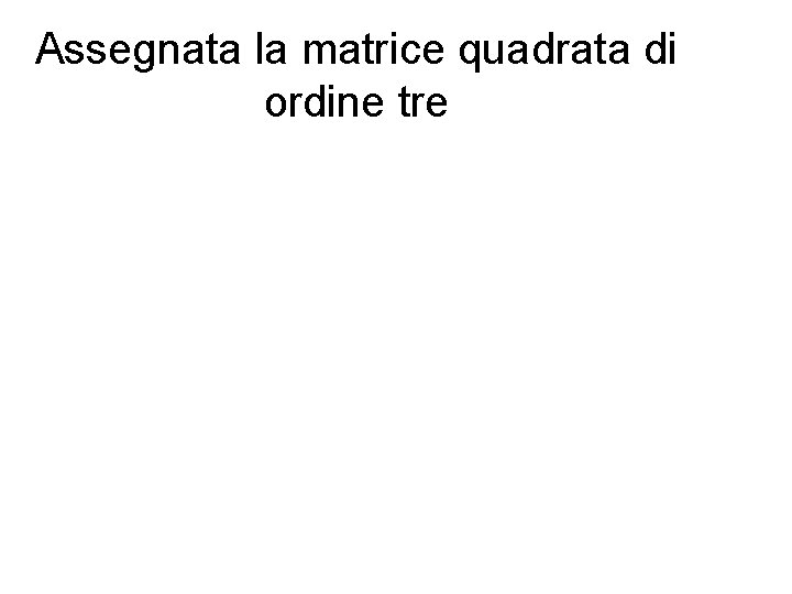 Assegnata la matrice quadrata di ordine tre 