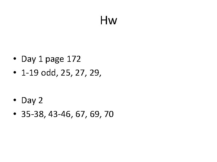 Hw • Day 1 page 172 • 1 -19 odd, 25, 27, 29, •