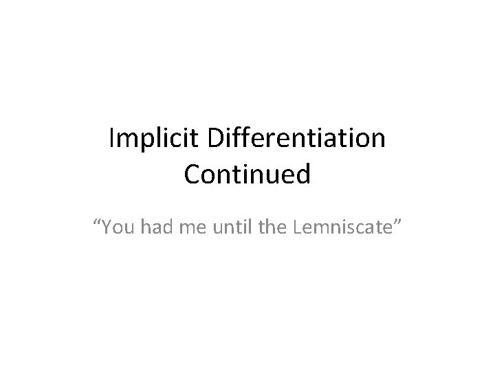 Implicit Differentiation Continued “You had me until the Lemniscate” 