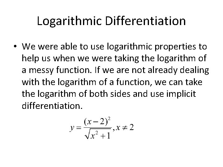 Logarithmic Differentiation • We were able to use logarithmic properties to help us when