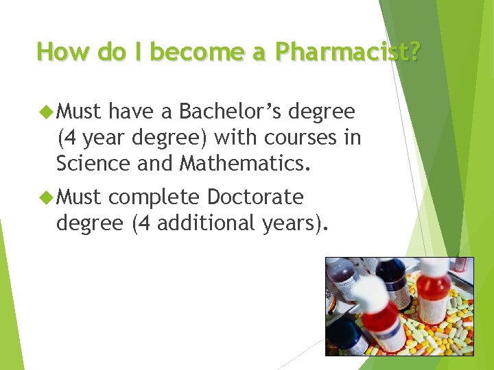 How do I become a Pharmacist? Must have a Bachelor’s degree (4 year degree)