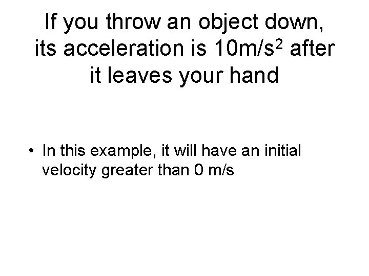 If you throw an object down, its acceleration is 10 m/s 2 after it