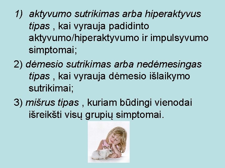 1) aktyvumo sutrikimas arba hiperaktyvus tipas , kai vyrauja padidinto aktyvumo/hiperaktyvumo ir impulsyvumo simptomai;