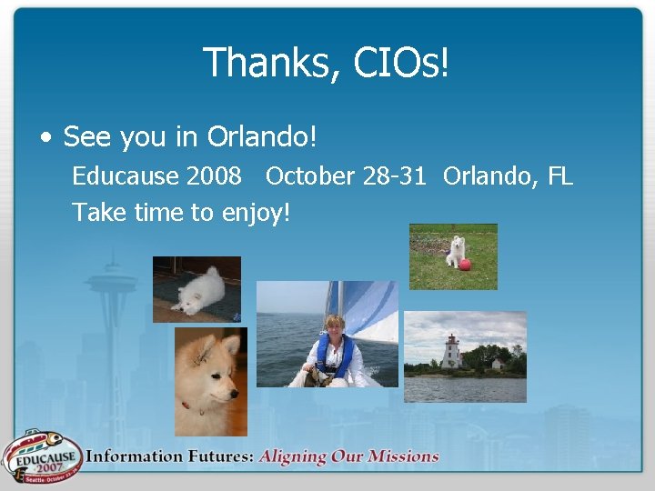 Thanks, CIOs! • See you in Orlando! Educause 2008 October 28 -31 Orlando, FL