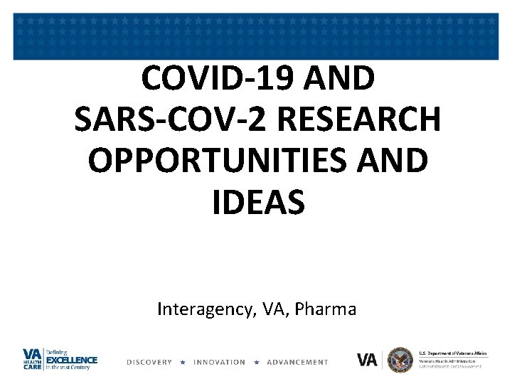 COVID-19 AND SARS-COV-2 RESEARCH OPPORTUNITIES AND IDEAS Interagency, VA, Pharma COVID-19 AND SARS-COV-2 RESEARCH OPPORTUNITIES AND IDEAS Interagency, VA, Pharma