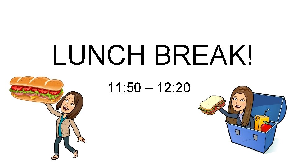 LUNCH BREAK! 11: 50 – 12: 20 