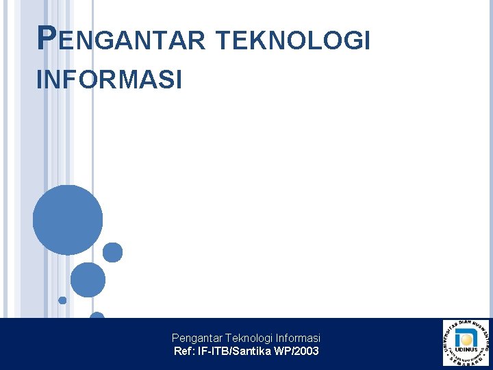 PENGANTAR TEKNOLOGI INFORMASI Pengantar Teknologi Informasi Ref: IF-ITB/Santika WP/2003 