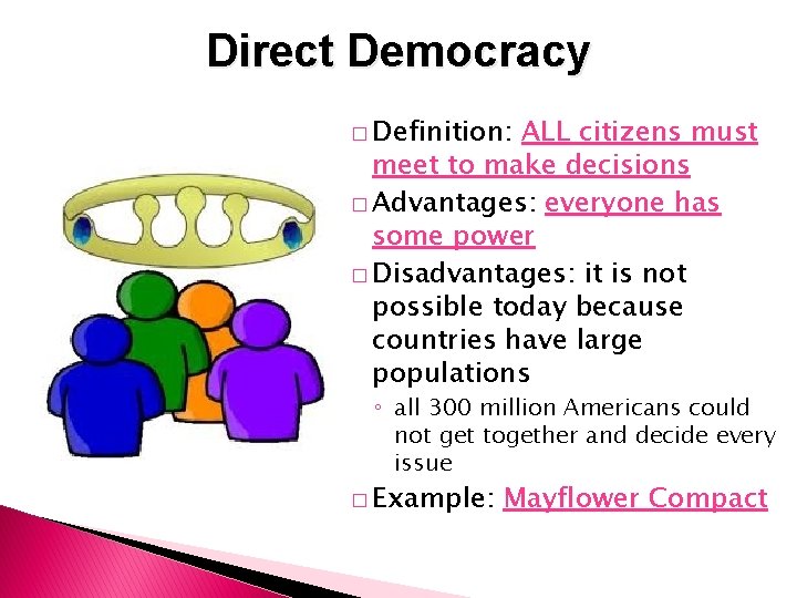 Direct Democracy � Definition: ALL citizens must meet to make decisions � Advantages: everyone