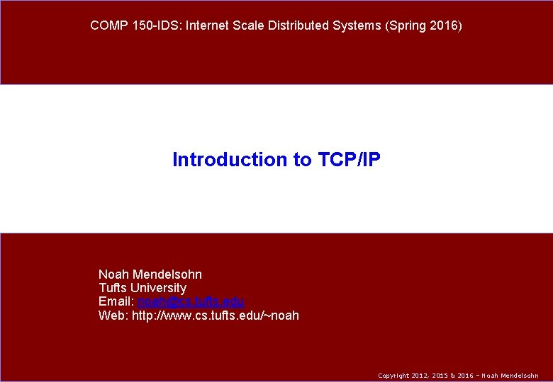 COMP 150 -IDS: Internet Scale Distributed Systems (Spring 2016) Introduction to TCP/IP Noah Mendelsohn