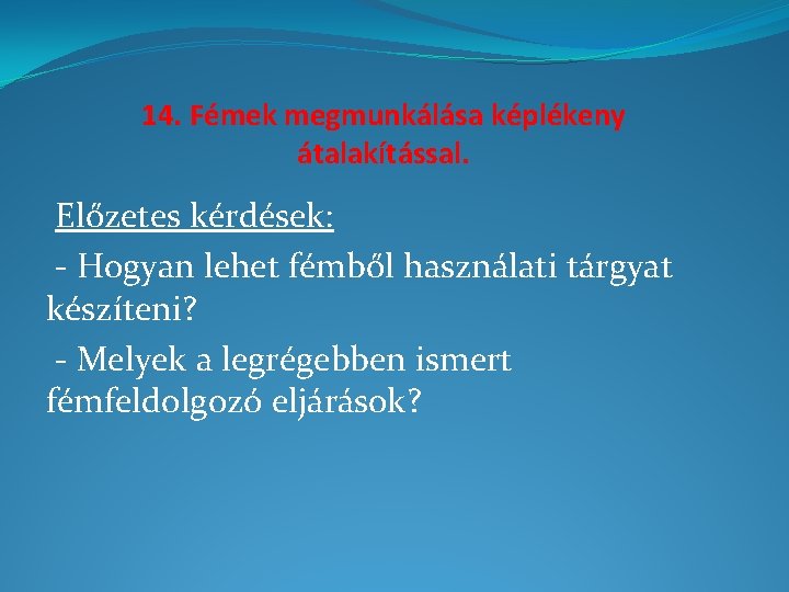 14. Fémek megmunkálása képlékeny átalakítással. Előzetes kérdések: - Hogyan lehet fémből használati tárgyat készíteni?