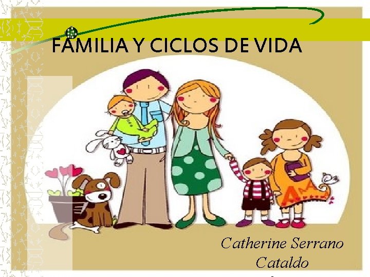 FAMILIA Y CICLOS DE VIDA Catherine Serrano Cataldo FAMILIA Y CICLOS DE VIDA Catherine Serrano Cataldo