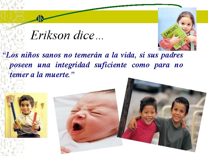 Erikson dice… “Los niños sanos no temerán a la vida, si sus padres poseen Erikson dice… “Los niños sanos no temerán a la vida, si sus padres poseen
