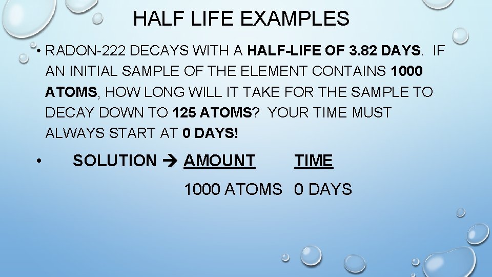 HALF LIFE EXAMPLES • RADON-222 DECAYS WITH A HALF-LIFE OF 3. 82 DAYS. IF